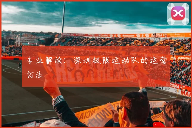 专业解读：深圳极限运动队的运营打法