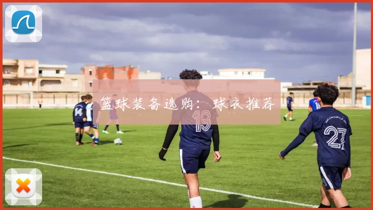 篮球装备选购：球衣推荐