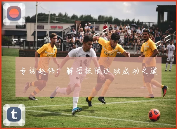 专访赵伟：解密极限运动成功之道