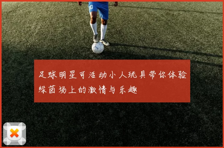 足球明星可活动小人玩具带你体验绿茵场上的激情与乐趣