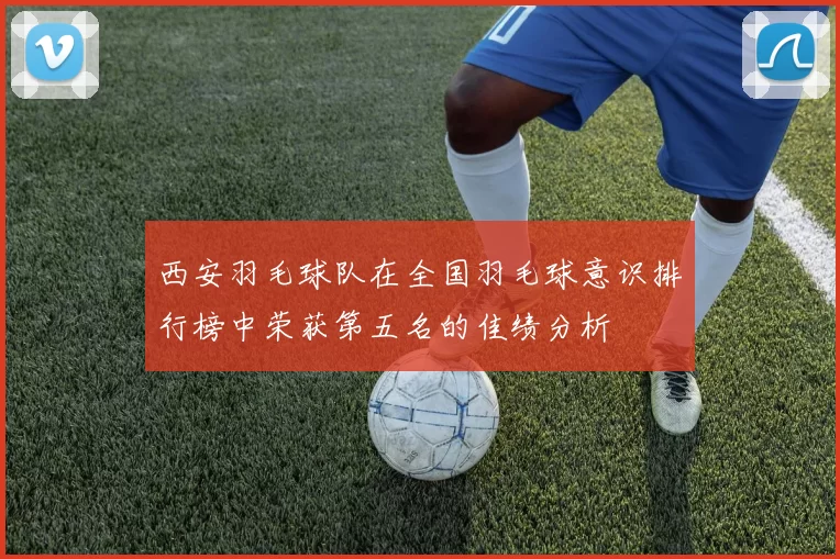 西安羽毛球队在全国羽毛球意识排行榜中荣获第五名的佳绩分析