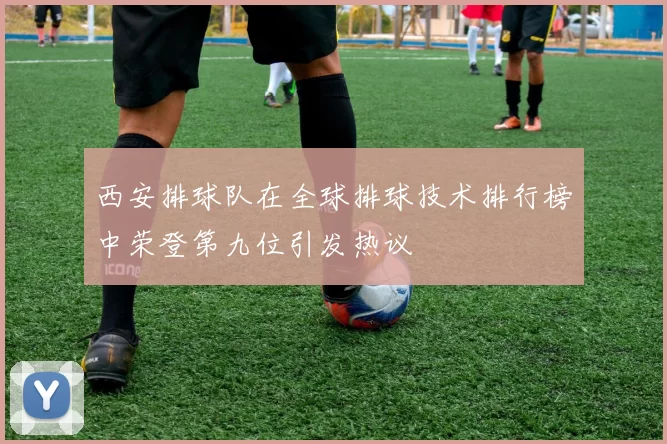 西安排球队在全球排球技术排行榜中荣登第九位引发热议