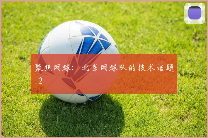 聚焦网球：北京网球队的技术话题_2