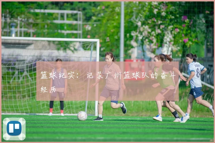 篮球纪实：记录广州篮球队的奋斗经历